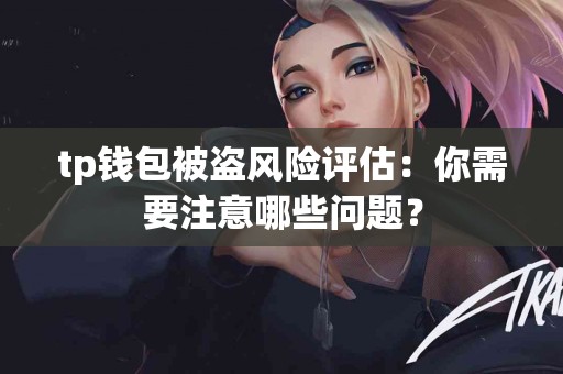 tp钱包被盗风险评估：你需要注意哪些问题？