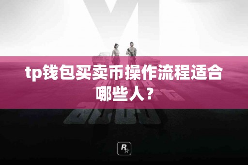 tp钱包买卖币操作流程适合哪些人？