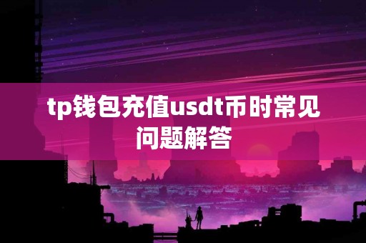 tp钱包充值usdt币时常见问题解答