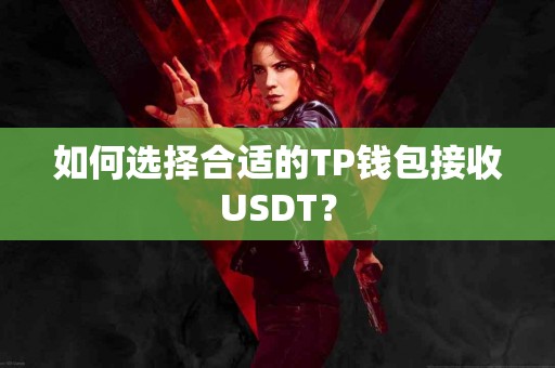 如何选择合适的TP钱包接收USDT？