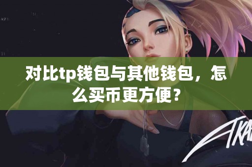对比tp钱包与其他钱包，怎么买币更方便？