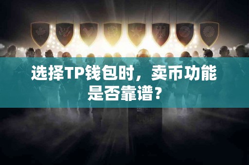 选择TP钱包时，卖币功能是否靠谱？