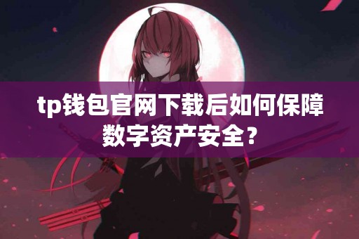 tp钱包官网下载后如何保障数字资产安全？