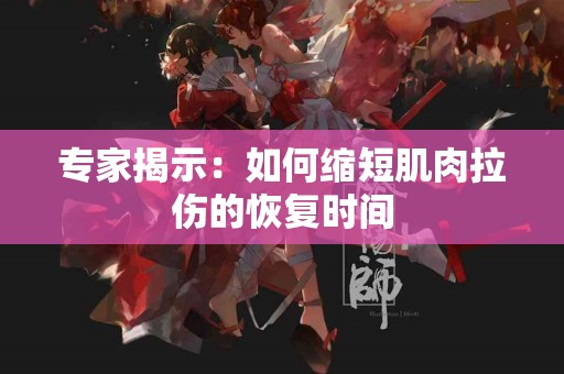 专家揭示：如何缩短肌肉拉伤的恢复时间