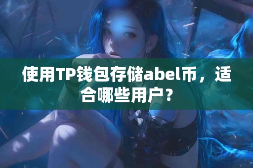 使用TP钱包存储abel币，适合哪些用户？