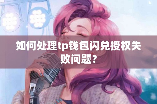 如何处理tp钱包闪兑授权失败问题？