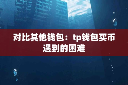 对比其他钱包：tp钱包买币遇到的困难