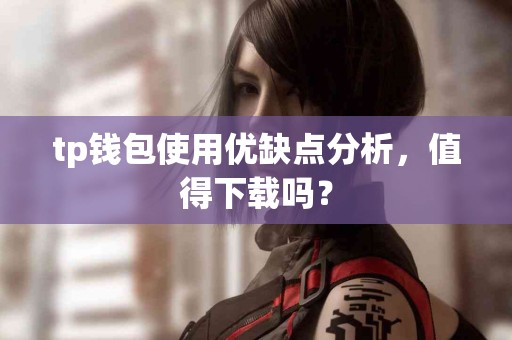 tp钱包使用优缺点分析，值得下载吗？