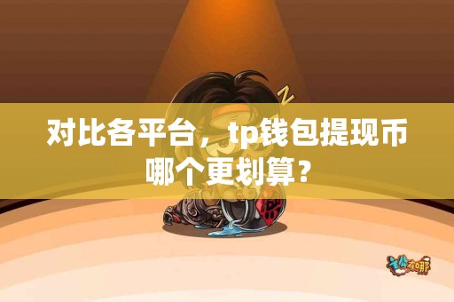 对比各平台，tp钱包提现币哪个更划算？