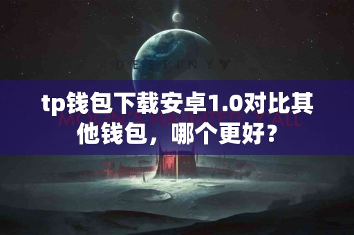 tp钱包下载安卓1.0对比其他钱包，哪个更好？
