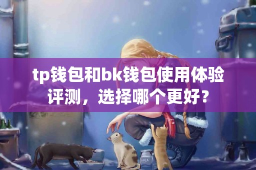tp钱包和bk钱包使用体验评测，选择哪个更好？