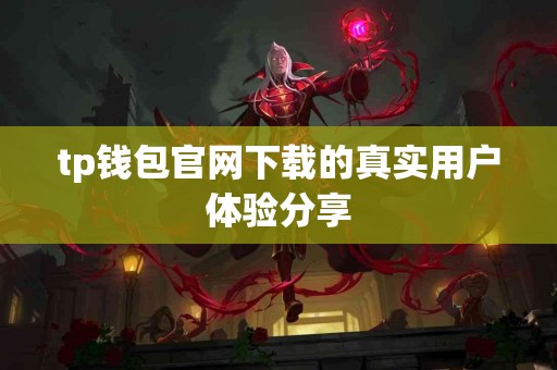 tp钱包官网下载的真实用户体验分享