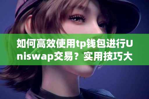 如何高效使用tp钱包进行Uniswap交易？实用技巧大揭秘