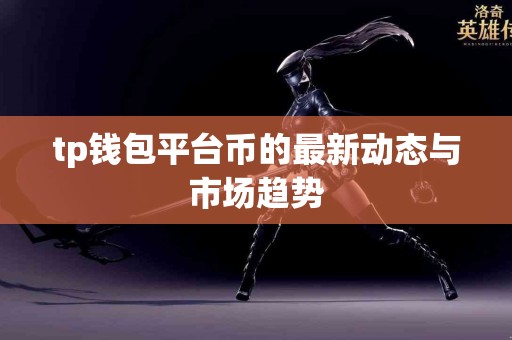 tp钱包平台币的最新动态与市场趋势