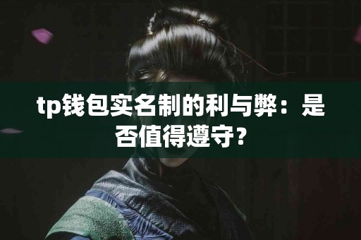 tp钱包实名制的利与弊：是否值得遵守？