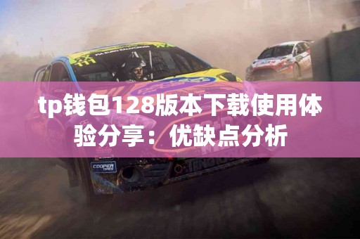tp钱包128版本下载使用体验分享：优缺点分析