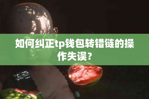 如何纠正tp钱包转错链的操作失误？