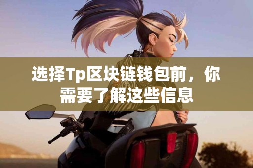 选择Tp区块链钱包前，你需要了解这些信息
