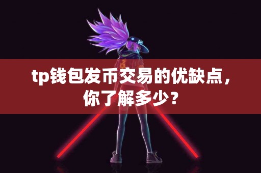 tp钱包发币交易的优缺点，你了解多少？