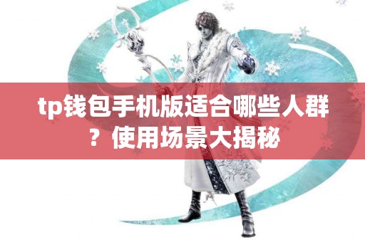 tp钱包手机版适合哪些人群？使用场景大揭秘