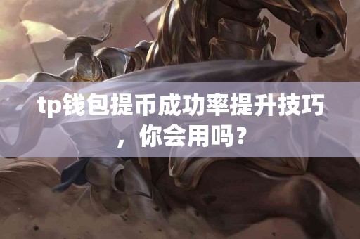 tp钱包提币成功率提升技巧，你会用吗？