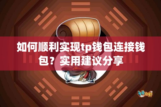 如何顺利实现tp钱包连接钱包？实用建议分享
