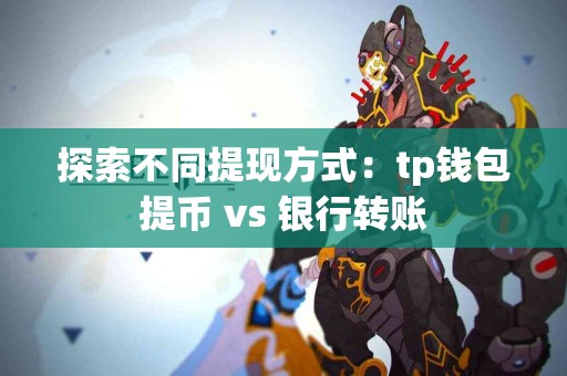 探索不同提现方式：tp钱包提币 vs 银行转账