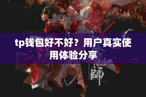 tp钱包好不好？用户真实使用体验分享