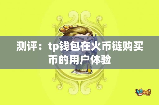 测评：tp钱包在火币链购买币的用户体验