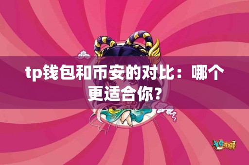 tp钱包和币安的对比：哪个更适合你？