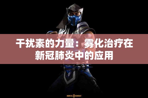 干扰素的力量：雾化治疗在新冠肺炎中的应用