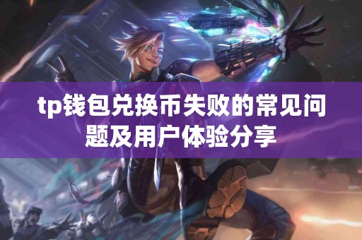 tp钱包兑换币失败的常见问题及用户体验分享