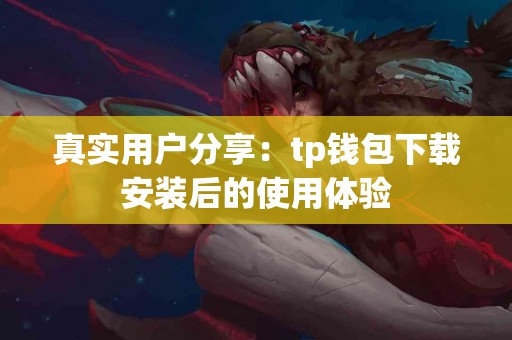 真实用户分享：tp钱包下载安装后的使用体验