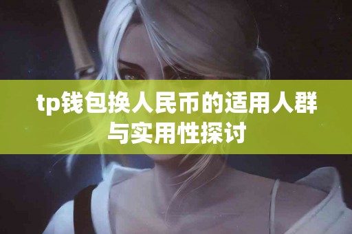 tp钱包换人民币的适用人群与实用性探讨