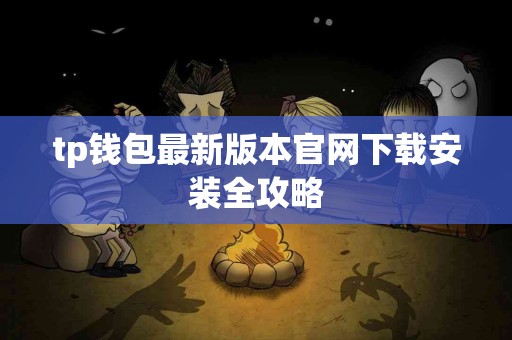 tp钱包最新版本官网下载安装全攻略