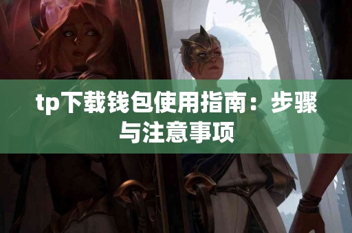 tp下载钱包使用指南：步骤与注意事项