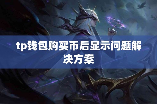 tp钱包购买币后显示问题解决方案