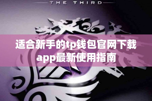 适合新手的tp钱包官网下载app最新使用指南