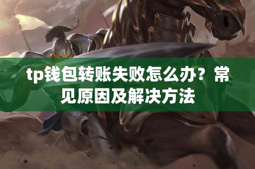 tp钱包转账失败怎么办？常见原因及解决方法