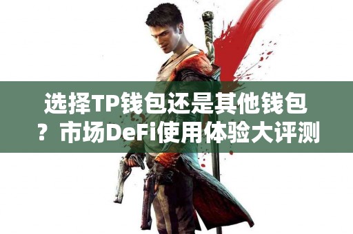 选择TP钱包还是其他钱包？市场DeFi使用体验大评测