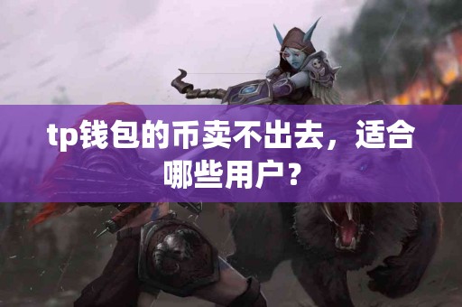 tp钱包的币卖不出去，适合哪些用户？