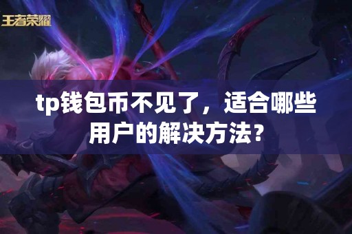 tp钱包币不见了，适合哪些用户的解决方法？