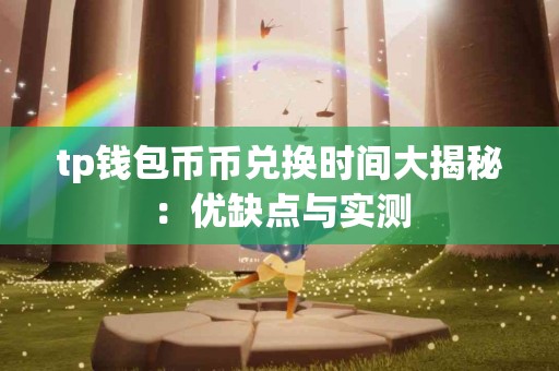 tp钱包币币兑换时间大揭秘：优缺点与实测