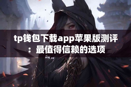 tp钱包下载app苹果版测评：最值得信赖的选项