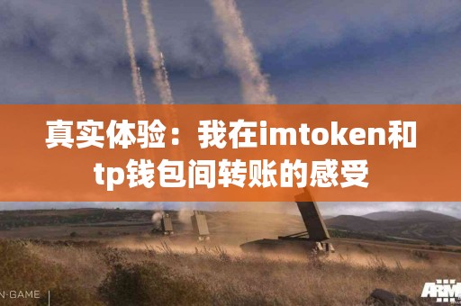 真实体验：我在imtoken和tp钱包间转账的感受