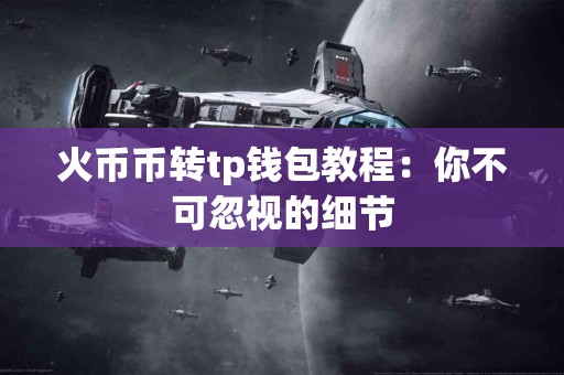 火币币转tp钱包教程：你不可忽视的细节