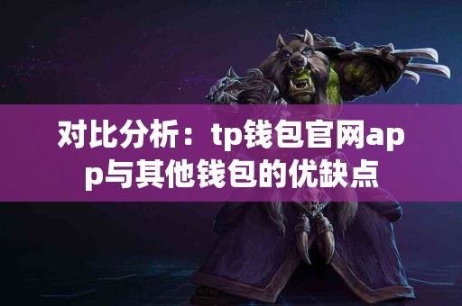 对比分析：tp钱包官网app与其他钱包的优缺点