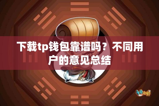 下载tp钱包靠谱吗？不同用户的意见总结
