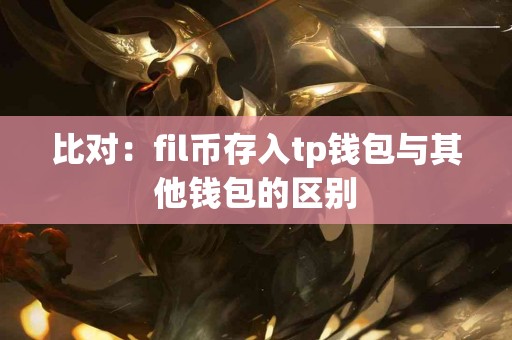 比对：fil币存入tp钱包与其他钱包的区别