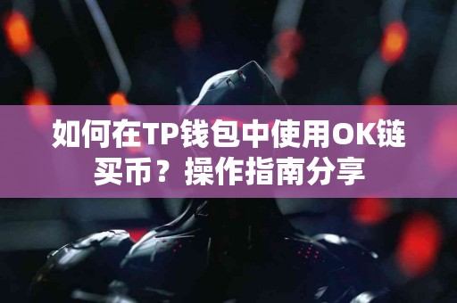 如何在TP钱包中使用OK链买币？操作指南分享
